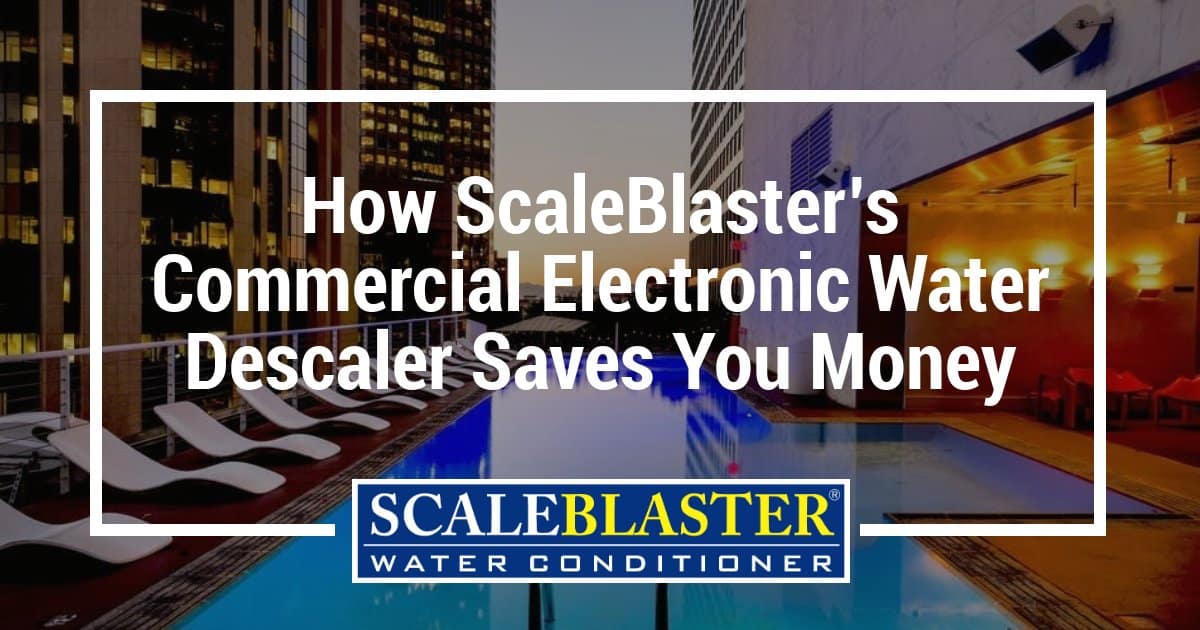 Commercial Electronic Water Descaler Saves You Money - How ScaleBlaster’s Commercial Electronic Water Descaler Saves You Money