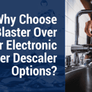 Why Choose ScaleBlaster Over Other Electronic Water Descaler Options?