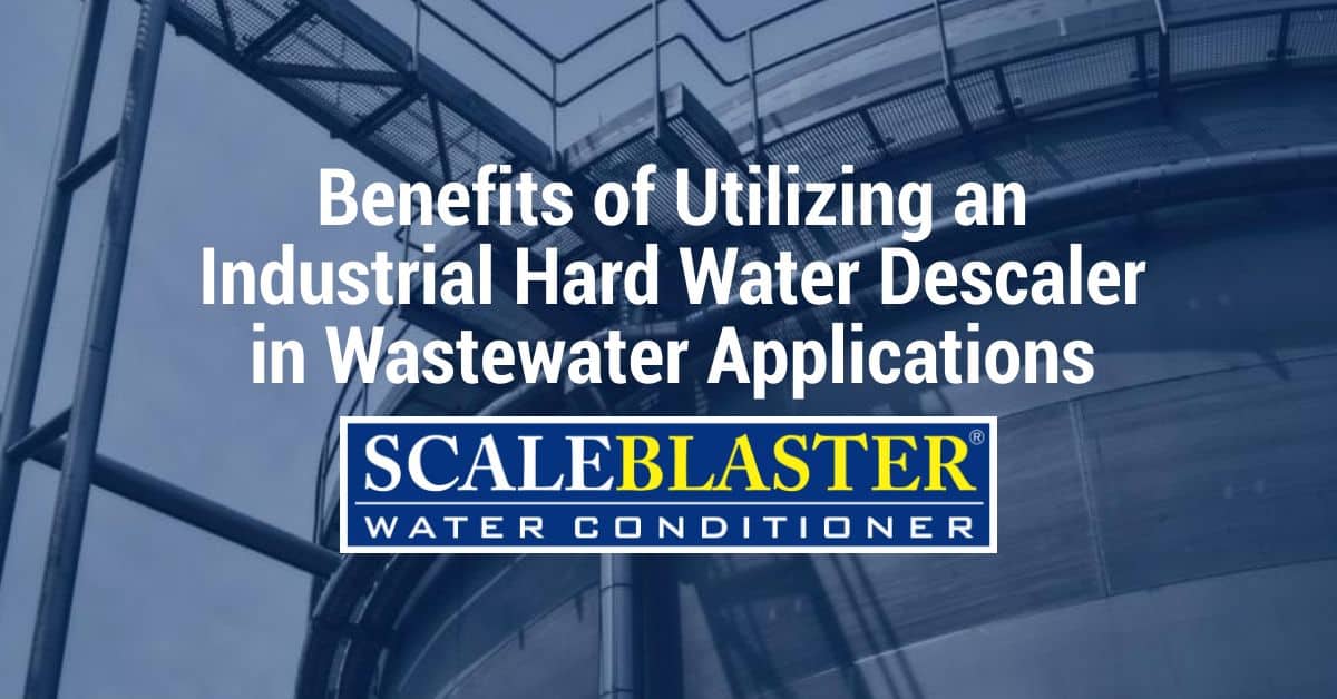 Utilizing an Industrial Hard Water Descaler in Wastewater Applications - Benefits of Utilizing an Industrial Hard Water Descaler in Wastewater Applications