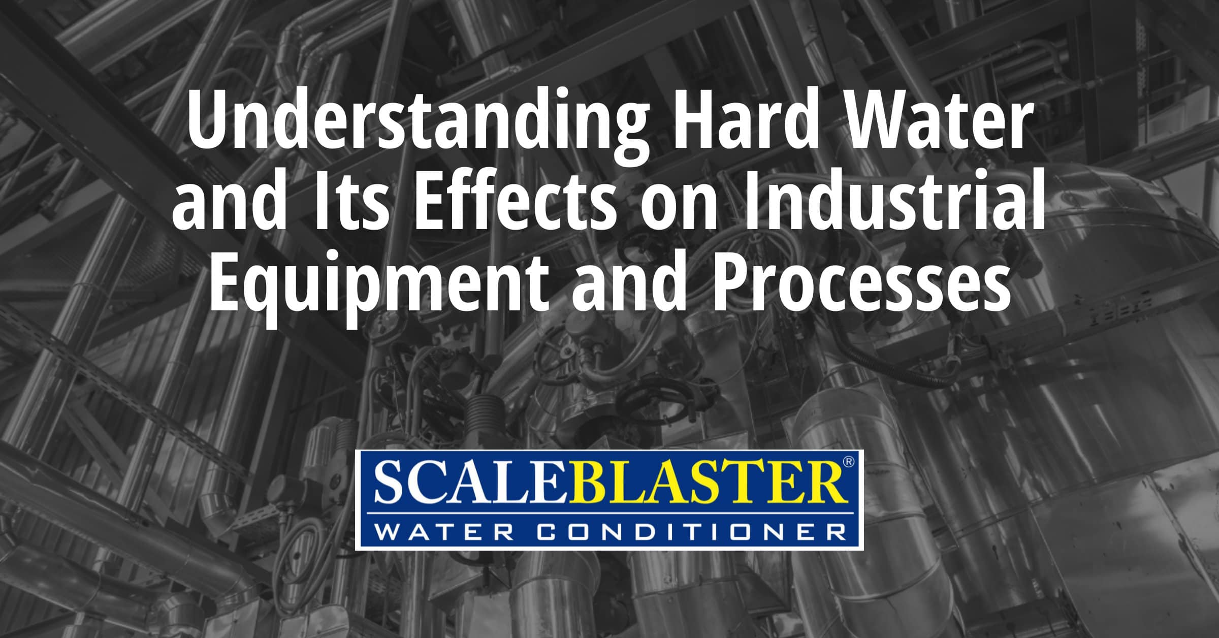 Understanding Hard Water and Its Effects on Industrial Equipment and Processes - Understanding Hard Water and Its Effects on Industrial Equipment and Processes