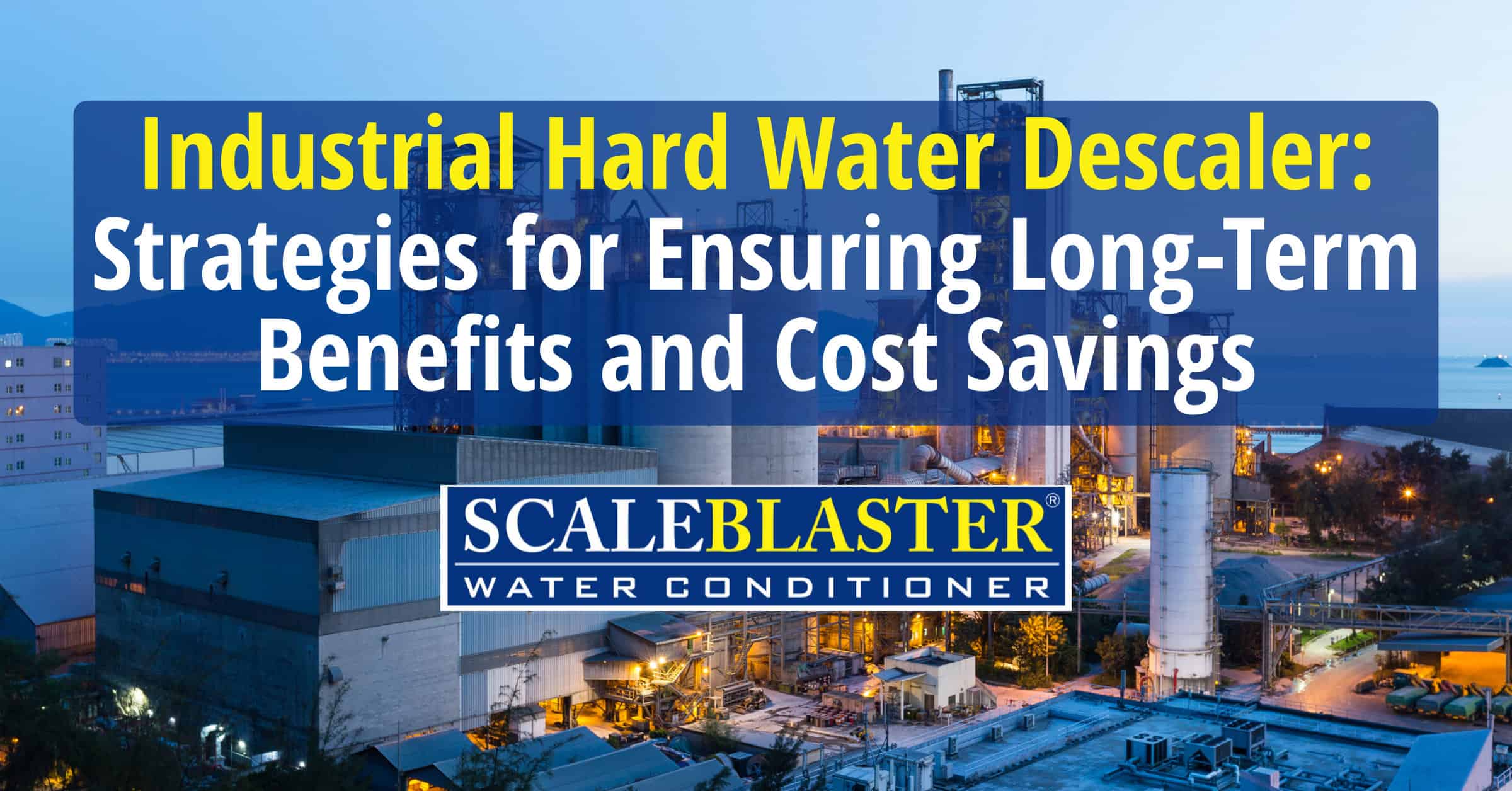 Industrial Hard Water Descaler  Strategies for Ensuring Long Term Benefits and Cost Savings - Industrial Hard Water Descaler: Strategies for Ensuring Long-Term Benefits and Cost Savings